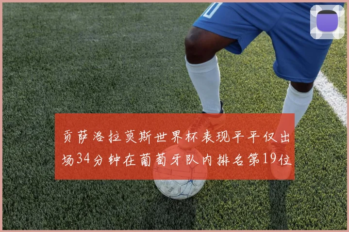 贡萨洛拉莫斯世界杯表现平平仅出场34分钟在葡萄牙队内排名第19位