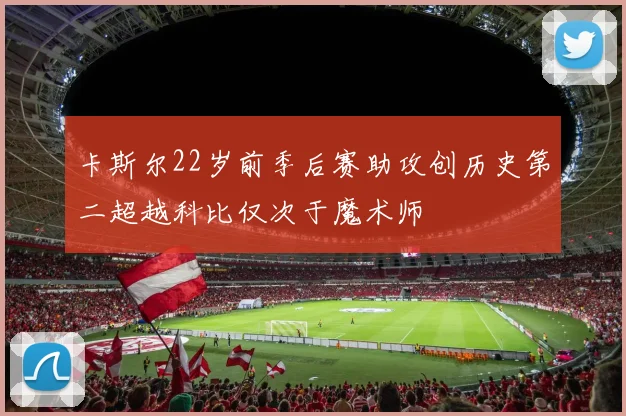 卡斯尔22岁前季后赛助攻创历史第二超越科比仅次于魔术师