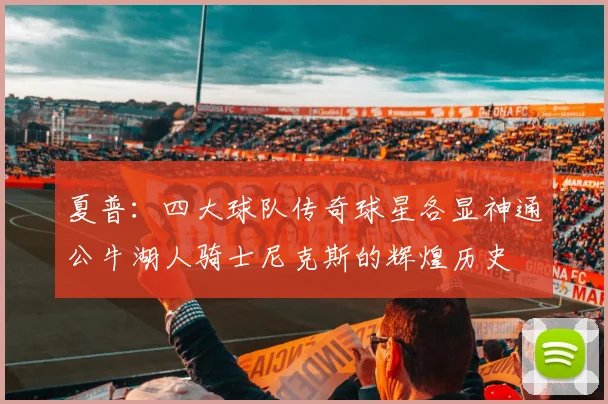 夏普：四大球队传奇球星各显神通公牛湖人骑士尼克斯的辉煌历史