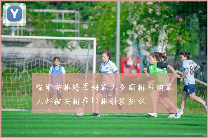绿军安排塔图姆家人坐前排布朗家人却被安排在15排引发热议