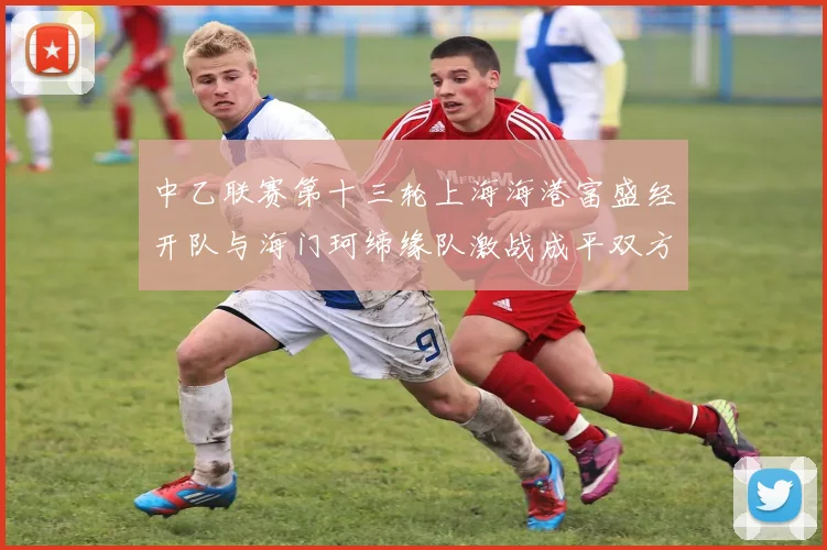 中乙联赛第十三轮上海海港富盛经开队与海门珂缔缘队激战成平双方各取一分