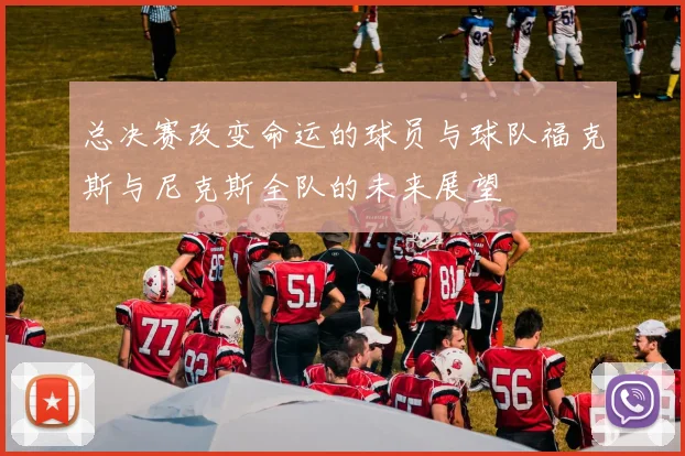 总决赛改变命运的球员与球队福克斯与尼克斯全队的未来展望