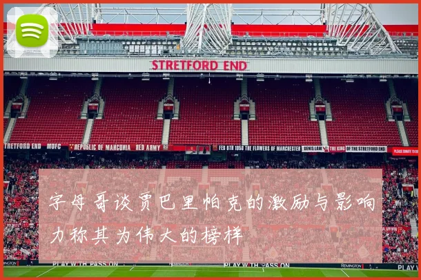 字母哥谈贾巴里帕克的激励与影响力称其为伟大的榜样