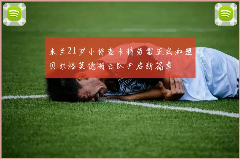 米兰21岁小将查卡特劳雷正式加盟贝尔格莱德游击队开启新篇章